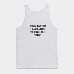 THIS IS NEW YEAR A NEW BEGINNING AND THINGS WILL CHANGE Tank Top